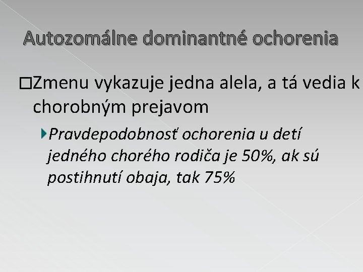 Autozomálne dominantné ochorenia �Zmenu vykazuje jedna alela, a tá vedia k chorobným prejavom Pravdepodobnosť Autozomálne dominantné ochorenia �Zmenu vykazuje jedna alela, a tá vedia k chorobným prejavom Pravdepodobnosť