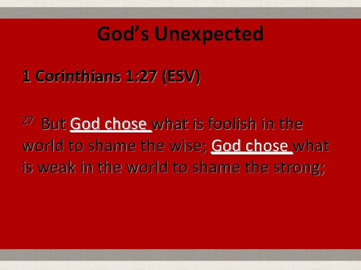 God’s Unexpected 1 Corinthians 1: 27 (ESV) 27 But God chose what is foolish