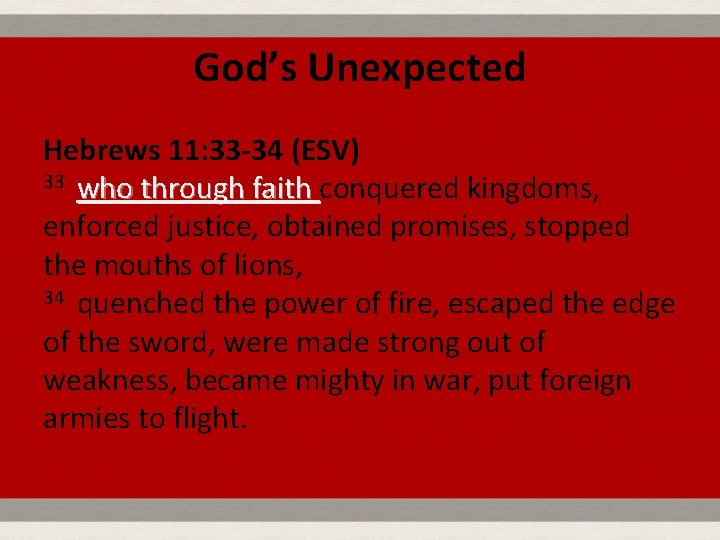 God’s Unexpected Hebrews 11: 33 -34 (ESV) 33 who through faith conquered kingdoms, who