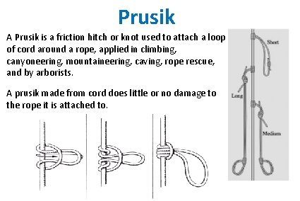 Prusik A Prusik is a friction hitch or knot used to attach a loop