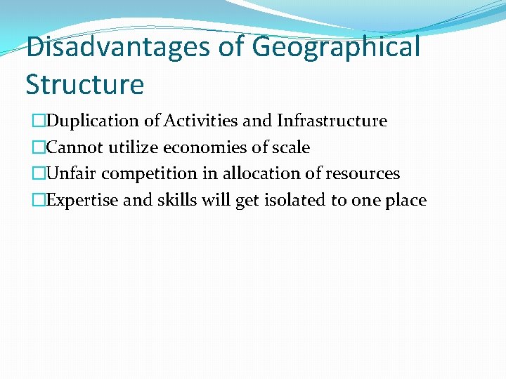 Disadvantages of Geographical Structure �Duplication of Activities and Infrastructure �Cannot utilize economies of scale