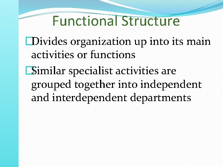 Functional Structure �Divides organization up into its main activities or functions �Similar specialist activities