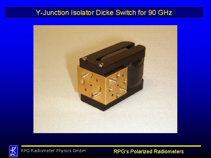 Y-Junction Isolator Dicke Switch for 90 GHz RPG Radiometer Physics Gmb. H RPG‘s Polarized