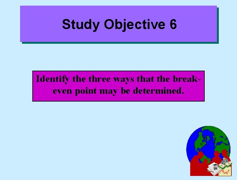 Study Objective 6 Identify the three ways that the breakeven point may be determined.