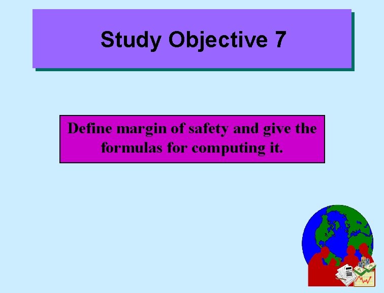 Study Objective 7 Define margin of safety and give the formulas for computing it.