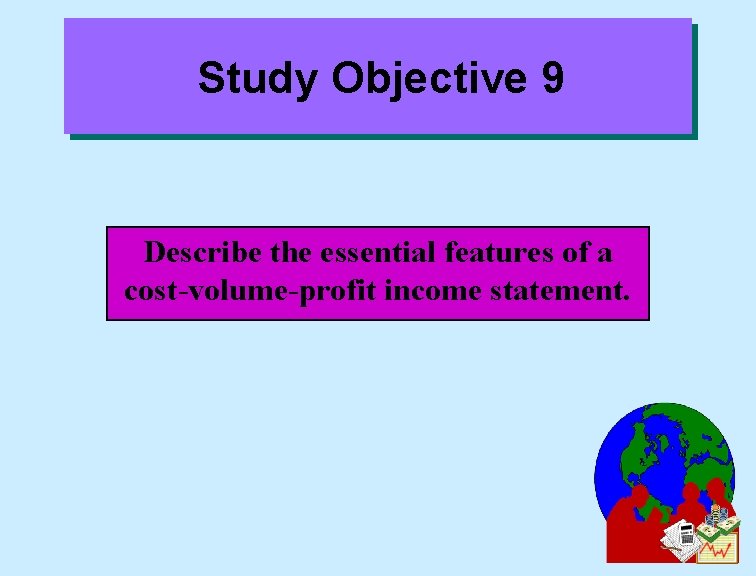 Study Objective 9 Describe the essential features of a cost-volume-profit income statement. 