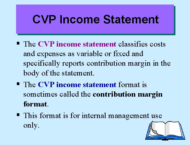 CVP Income Statement § The CVP income statement classifies costs and expenses as variable