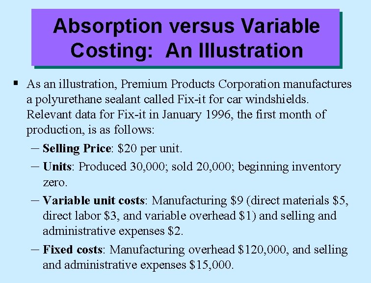 Absorption versus Variable Costing: An Illustration § As an illustration, Premium Products Corporation manufactures