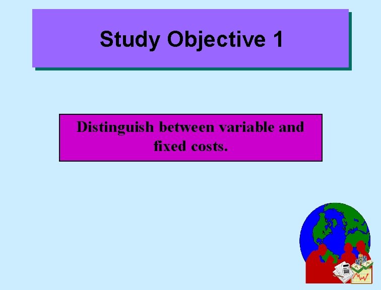 Study Objective 1 Distinguish between variable and fixed costs. 