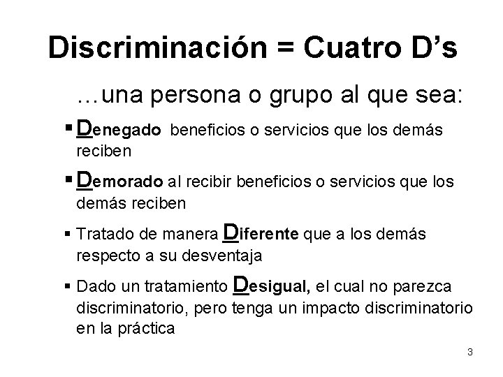  Discriminación = Cuatro D’s …una persona o grupo al que sea: § Denegado