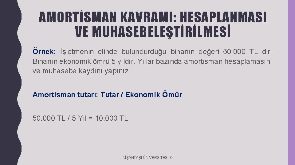 AMORTİSMAN KAVRAMI: HESAPLANMASI VE MUHASEBELEŞTİRİLMESİ Örnek: İşletmenin elinde bulundurduğu binanın değeri 50. 000 TL