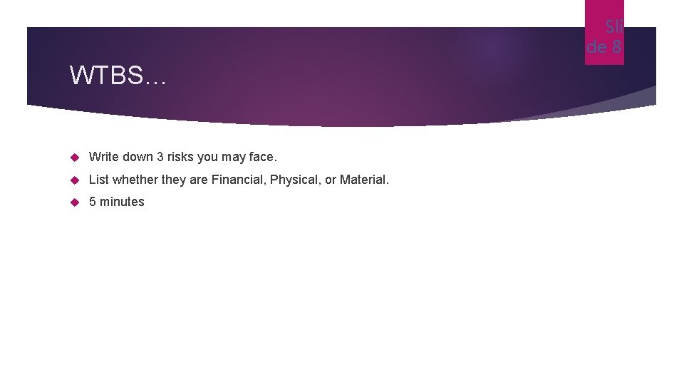 Sli de 8 WTBS… Write down 3 risks you may face. List whether they