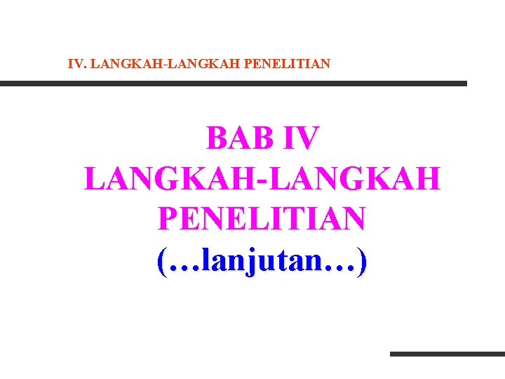 IV. LANGKAH-LANGKAH PENELITIAN BAB IV LANGKAH-LANGKAH PENELITIAN (…lanjutan…) IV. LANGKAH-LANGKAH PENELITIAN BAB IV LANGKAH-LANGKAH PENELITIAN (…lanjutan…)