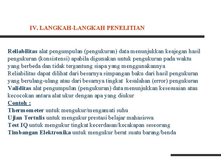 IV. LANGKAH-LANGKAH PENELITIAN Reliabilitas alat pengumpulan (pengukuran) data menunjukkan keajegan hasil pengukuran (konsistensi) apabila IV. LANGKAH-LANGKAH PENELITIAN Reliabilitas alat pengumpulan (pengukuran) data menunjukkan keajegan hasil pengukuran (konsistensi) apabila