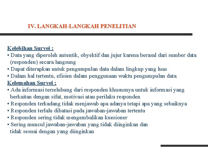 IV. LANGKAH-LANGKAH PENELITIAN Kelebihan Survei : • Data yang diperoleh autentik, obyektif dan jujur IV. LANGKAH-LANGKAH PENELITIAN Kelebihan Survei : • Data yang diperoleh autentik, obyektif dan jujur