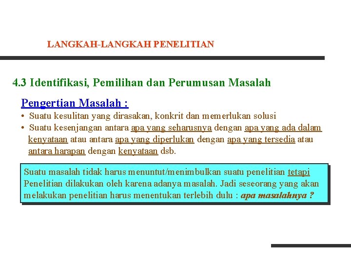 LANGKAH-LANGKAH PENELITIAN 4. 3 Identifikasi, Pemilihan dan Perumusan Masalah Pengertian Masalah : • Suatu