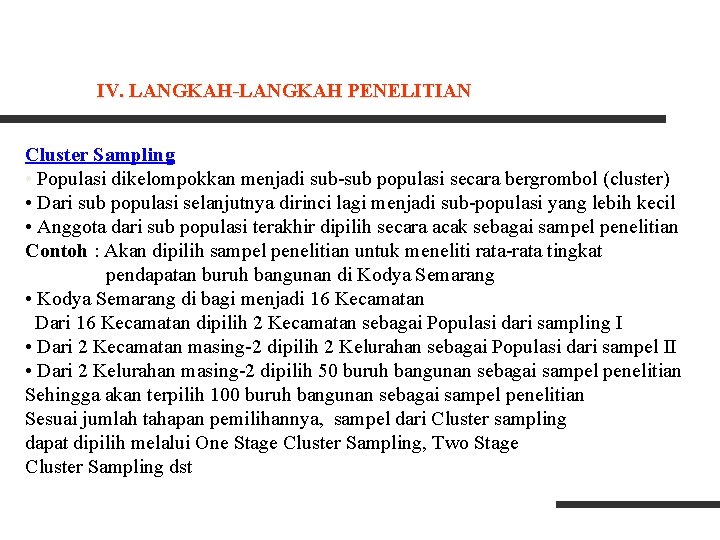 IV. LANGKAH-LANGKAH PENELITIAN Cluster Sampling • Populasi dikelompokkan menjadi sub-sub populasi secara bergrombol (cluster) IV. LANGKAH-LANGKAH PENELITIAN Cluster Sampling • Populasi dikelompokkan menjadi sub-sub populasi secara bergrombol (cluster)