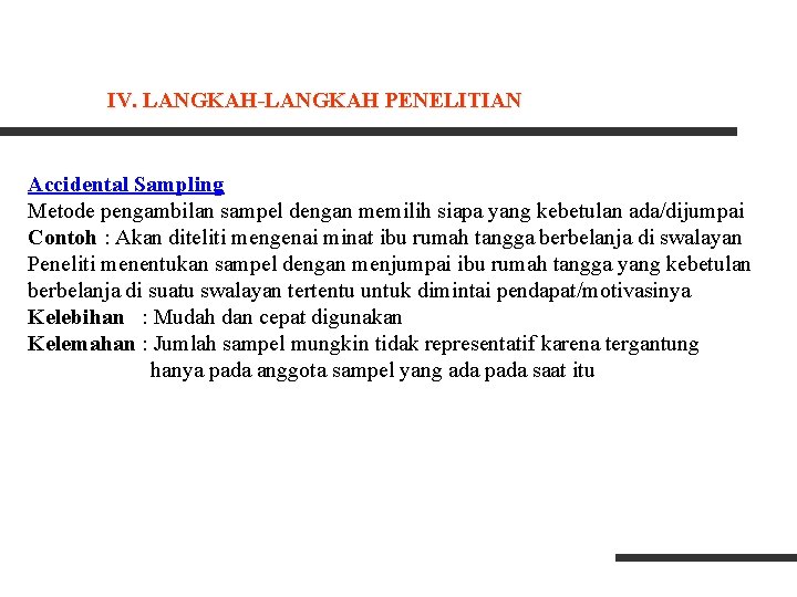 IV. LANGKAH-LANGKAH PENELITIAN Accidental Sampling Metode pengambilan sampel dengan memilih siapa yang kebetulan ada/dijumpai IV. LANGKAH-LANGKAH PENELITIAN Accidental Sampling Metode pengambilan sampel dengan memilih siapa yang kebetulan ada/dijumpai