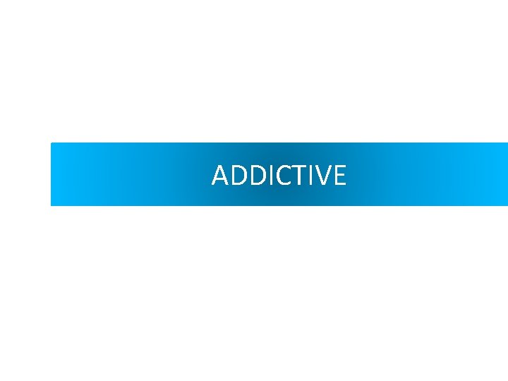 ADDICTIVE 