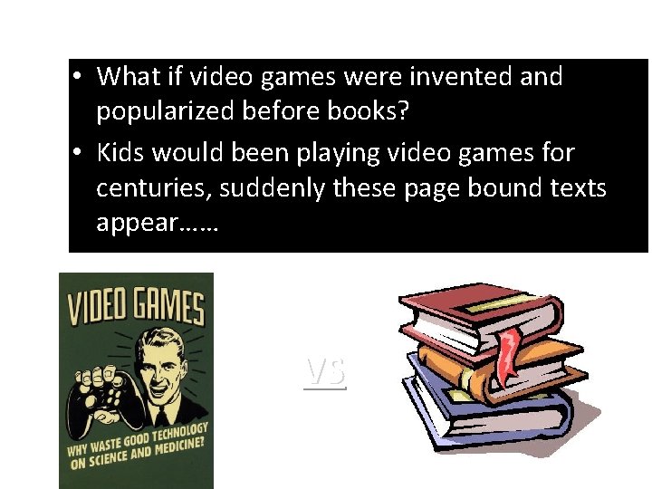  • What if video games were invented and popularized before books? • Kids