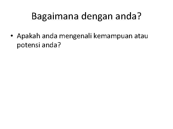 Bagaimana dengan anda? • Apakah anda mengenali kemampuan atau potensi anda? 