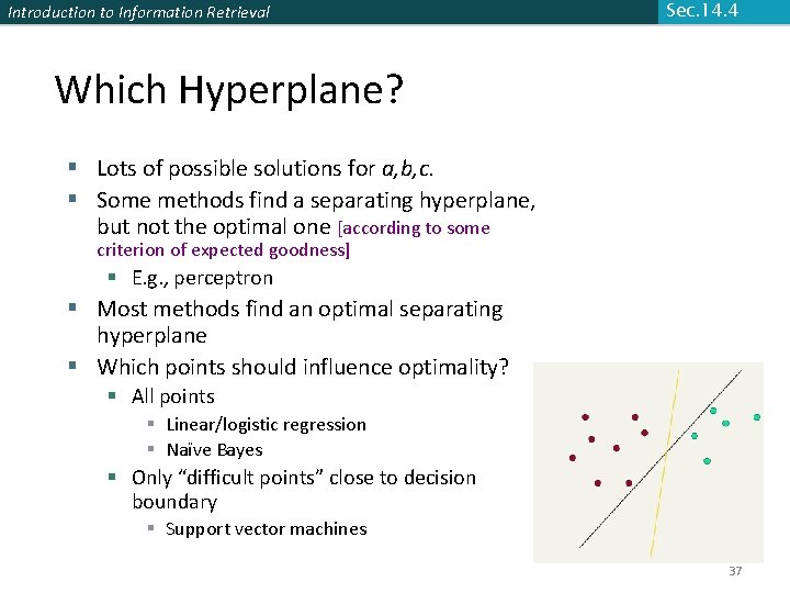 Introduction to Information Retrieval Sec. 14. 4 Which Hyperplane? § Lots of possible solutions