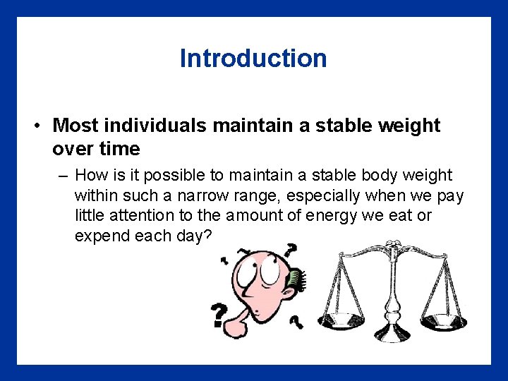 Introduction • Most individuals maintain a stable weight over time – How is it