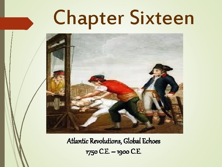 Chapter Sixteen Atlantic Revolutions, Global Echoes 1750 C. E. – 1900 C. E. 