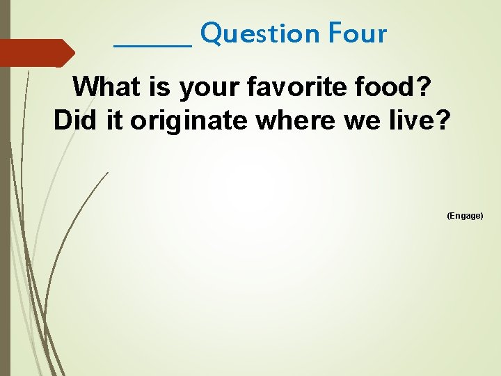 ______ Question Four What is your favorite food? Did it originate where we live?