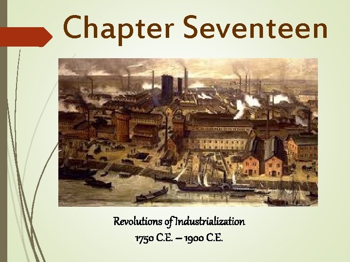 Chapter Seventeen Revolutions of Industrialization 1750 C. E. – 1900 C. E. 