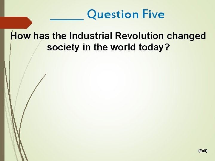 ______ Question Five How has the Industrial Revolution changed society in the world today?