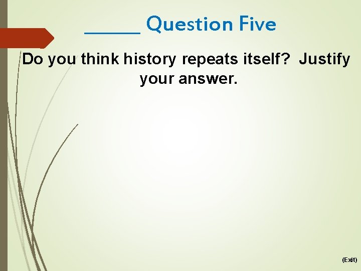 ______ Question Five Do you think history repeats itself? Justify your answer. (Exit) 