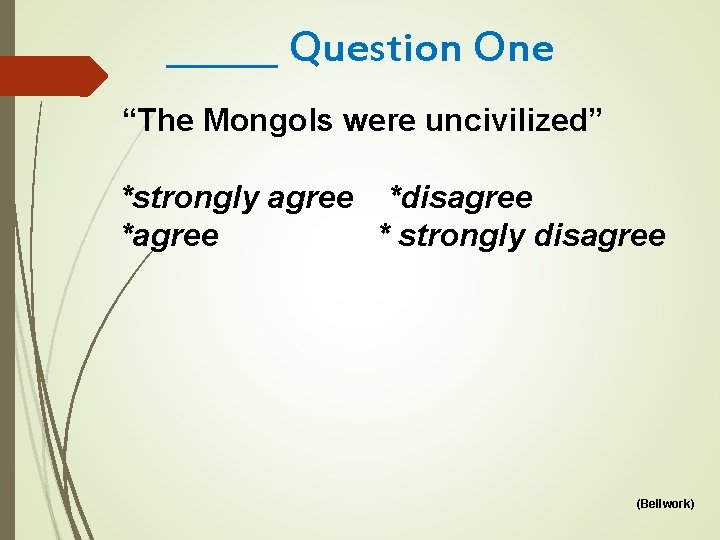 ______ Question One “The Mongols were uncivilized” *strongly agree *disagree * strongly disagree (Bellwork)