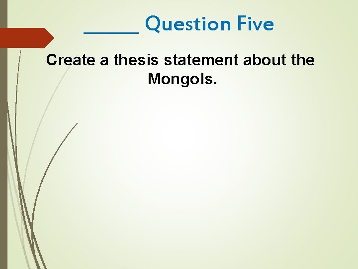 ______ Question Five Create a thesis statement about the Mongols. 