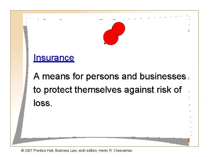 Insurance A means for persons and businesses to protect themselves against risk of loss.