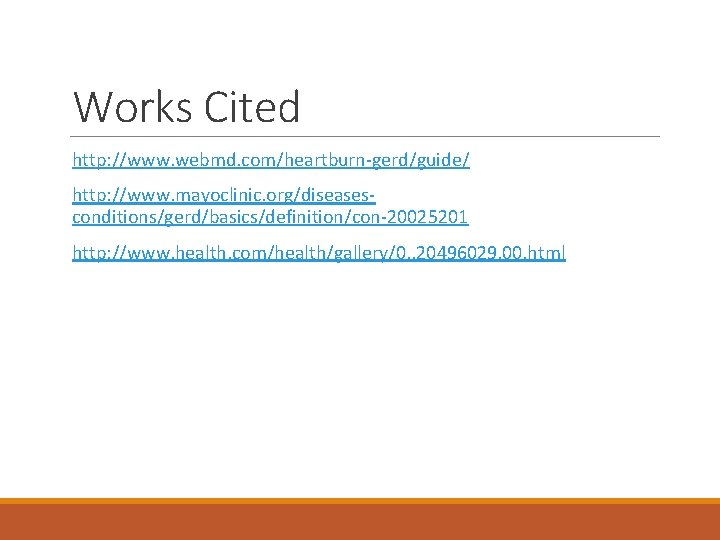 Works Cited http: //www. webmd. com/heartburn-gerd/guide/ http: //www. mayoclinic. org/diseasesconditions/gerd/basics/definition/con-20025201 http: //www. health. com/health/gallery/0,