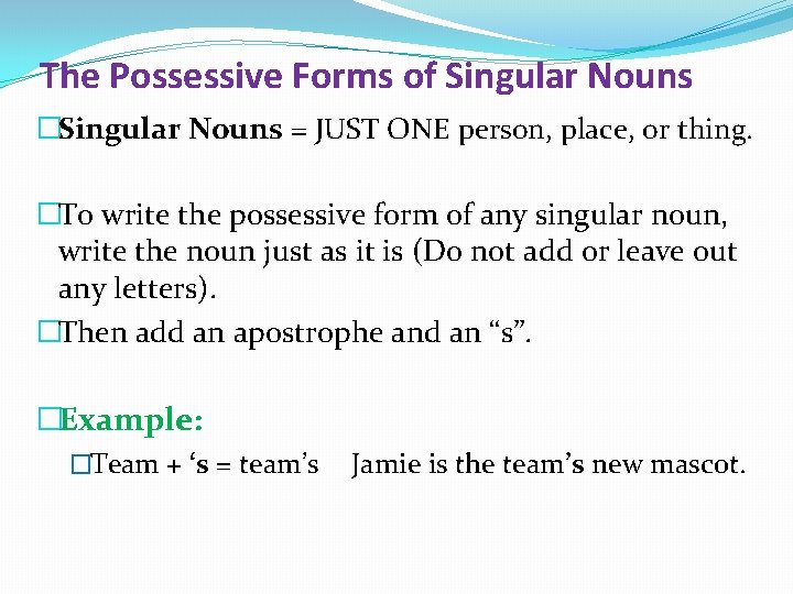 The Possessive Forms of Singular Nouns �Singular Nouns = JUST ONE person, place, or