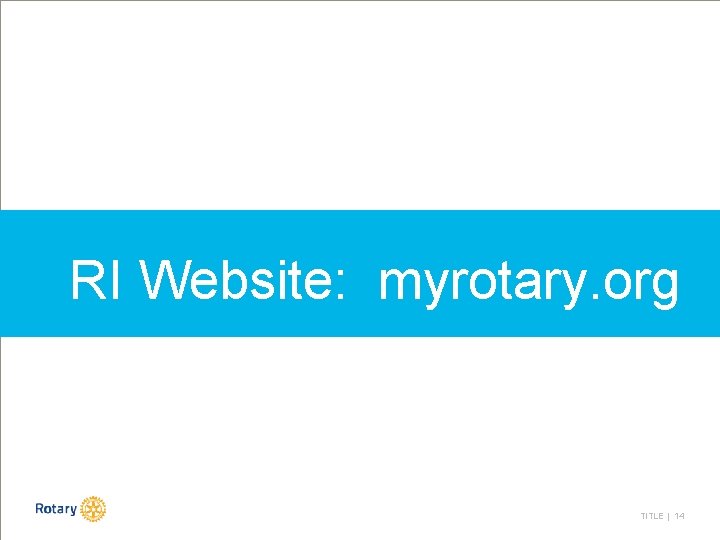 RI Website: myrotary. org TITLE | 14 