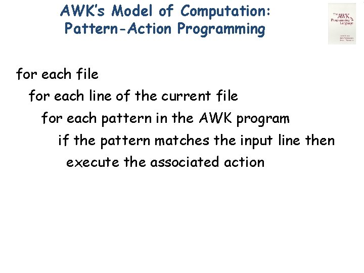 AWK’s Model of Computation: Pattern-Action Programming for each file for each line of the