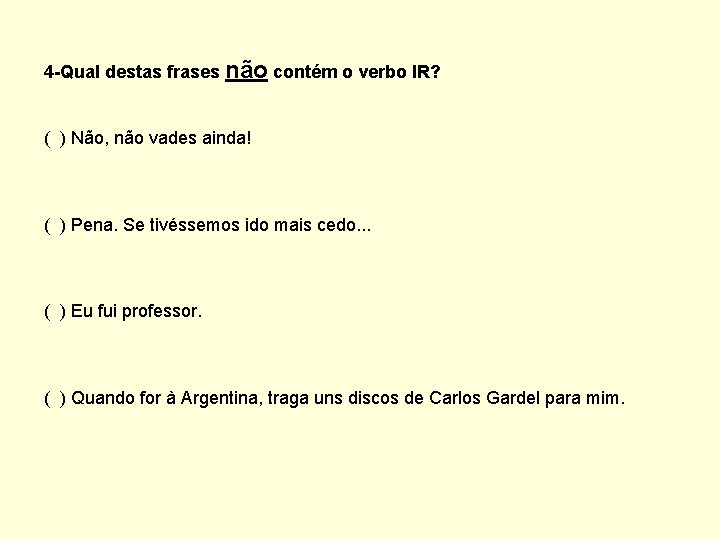4 -Qual destas frases não contém o verbo IR? ( ) Não, não vades