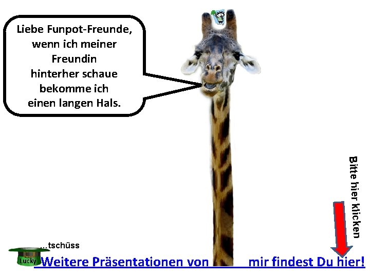 Liebe Funpot-Freunde, wenn ich meiner Freundin hinterher schaue bekomme ich einen langen Hals. Bitte