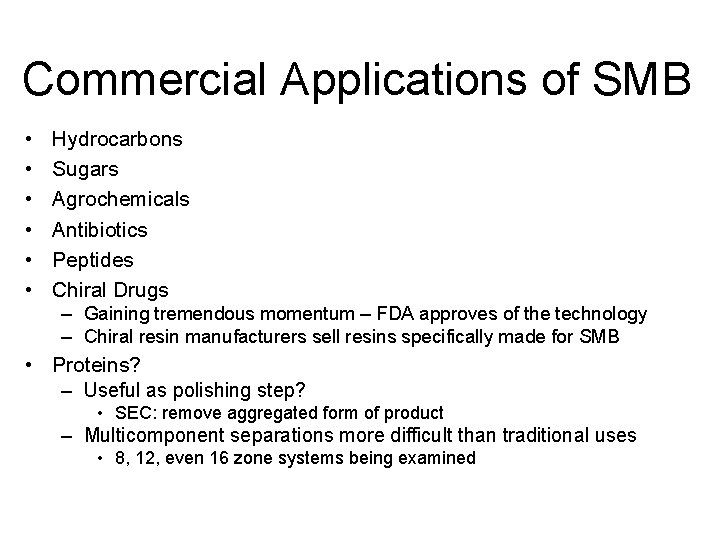 Commercial Applications of SMB • • • Hydrocarbons Sugars Agrochemicals Antibiotics Peptides Chiral Drugs