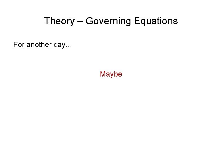 Theory – Governing Equations For another day… Maybe 