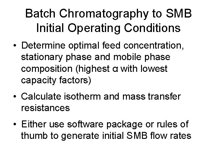 Batch Chromatography to SMB Initial Operating Conditions • Determine optimal feed concentration, stationary phase