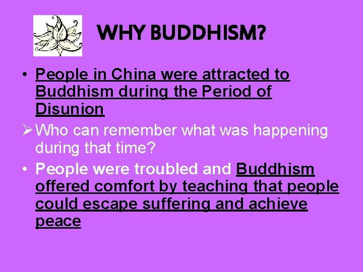 WHY BUDDHISM? • People in China were attracted to Buddhism during the Period of