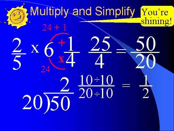 Multiply and Simplify You’re 24 + 1 shining! 2 x 6 1 25 =