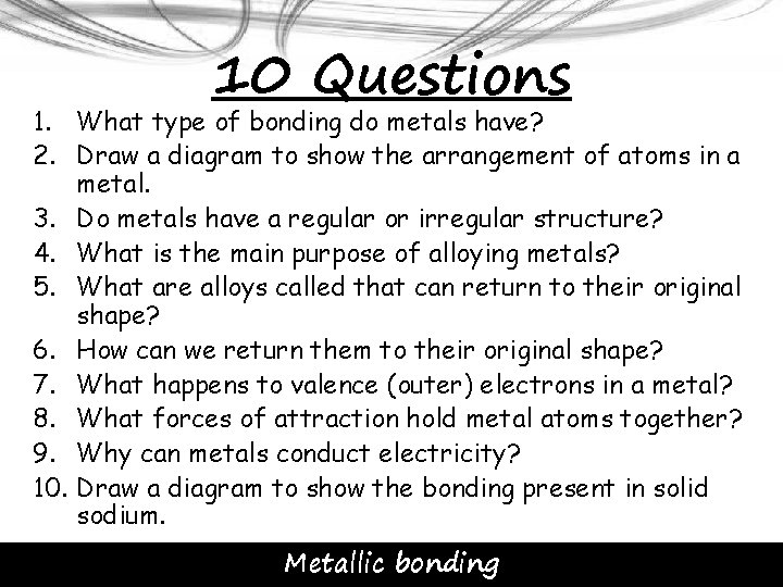 10 Questions 1. What type of bonding do metals have? 2. Draw a diagram