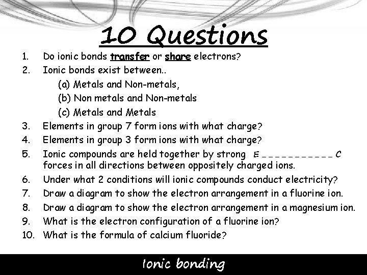 1. 2. 10 Questions Do ionic bonds transfer or share electrons? Ionic bonds exist
