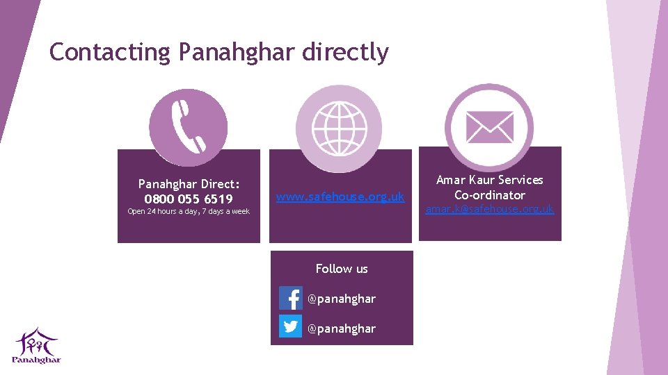 Contacting Panahghar directly Panahghar Direct: 0800 055 6519 www. safehouse. org. uk Open 24