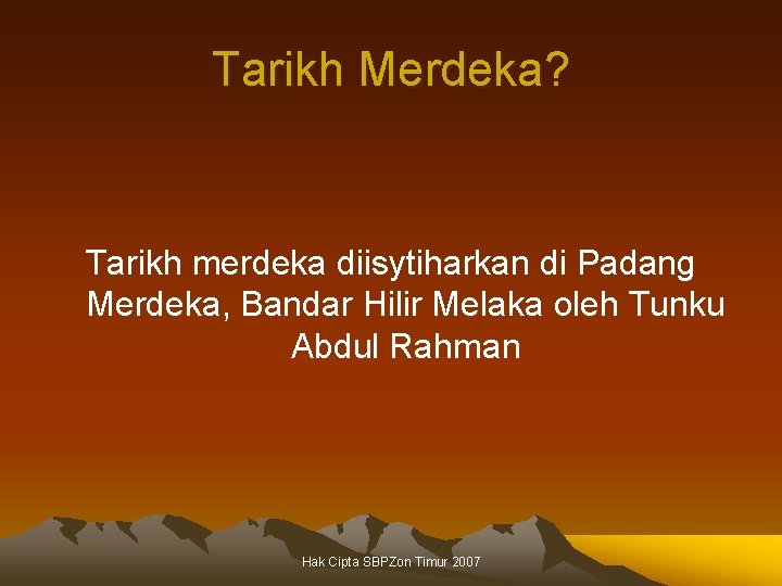 Tarikh Merdeka? Tarikh merdeka diisytiharkan di Padang Merdeka, Bandar Hilir Melaka oleh Tunku Abdul